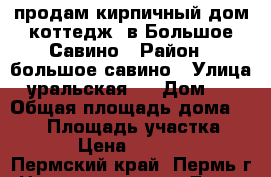 продам кирпичный дом коттедж, в Большое Савино › Район ­ большое савино › Улица ­ уральская,  › Дом ­ 2 › Общая площадь дома ­ 153 › Площадь участка ­ 1 475 › Цена ­ 7 550 000 - Пермский край, Пермь г. Недвижимость » Дома, коттеджи, дачи продажа   